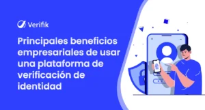 Principales beneficios empresariales de utilizar una plataforma de verificación de identidad