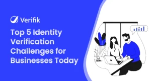 Top 5 Identity Verification Challenges for Businesses Today