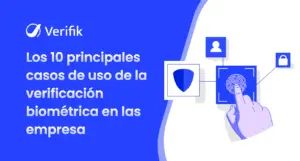 Los 10 principales casos de uso de la verificación biométrica en las empresas